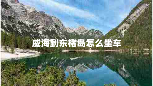 威海到東楮島怎么坐車(chē)