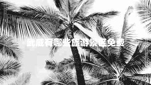 武威有哪些旅游景區免費