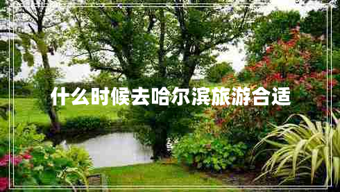 什么時(shí)候去哈爾濱旅游合適