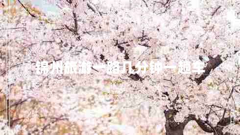 錦州旅游一路幾分鐘一趟車(chē)