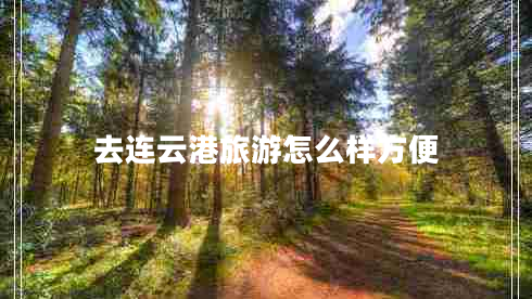 去連云港旅游怎么樣方便