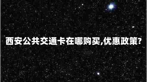 西安公共交通卡在哪購買(mǎi),優(yōu)惠政策?