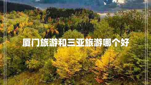 廈門(mén)旅游和三亞旅游哪個(gè)好