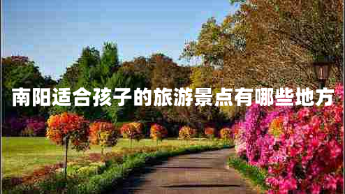 南陽(yáng)適合孩子的旅游景點(diǎn)有哪些地方