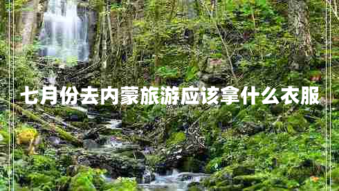 七月份去內蒙旅游應該拿什么衣服