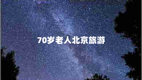 70歲老人北京旅游