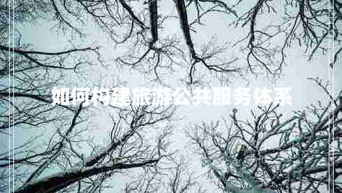 如何構建旅游公共服務(wù)體系