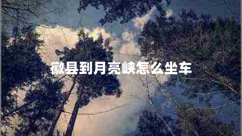 徽縣到月亮峽怎么坐車(chē)