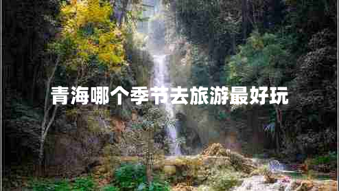 青海哪個(gè)季節去旅游最好玩