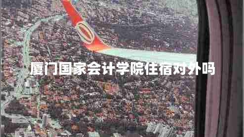廈門(mén)國家會(huì )計學(xué)院住宿對外嗎