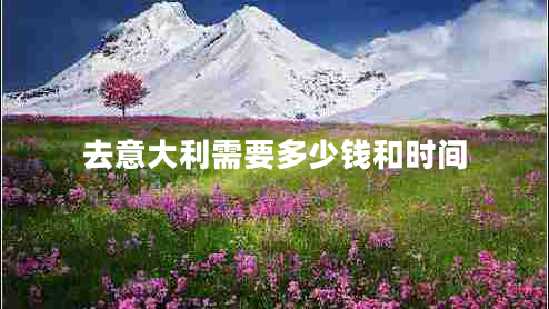 去意大利需要多少錢(qián)和時(shí)間