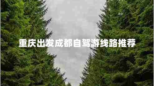 重慶出發(fā)成都自駕游線(xiàn)路推薦