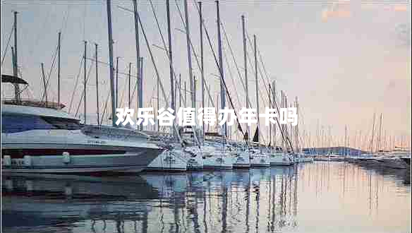 歡樂(lè )谷值得辦年卡嗎