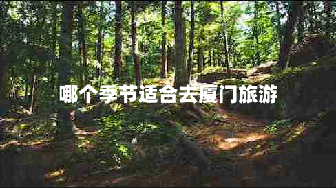 哪個(gè)季節適合去廈門(mén)旅游