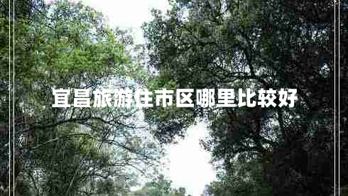 宜昌旅游住市區哪里比較好