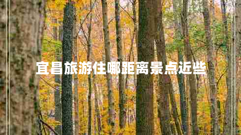 宜昌旅游住哪距離景點(diǎn)近些