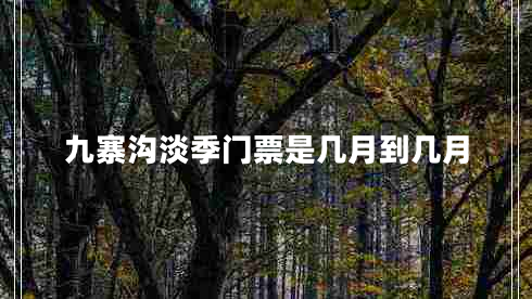九寨溝淡季門(mén)票是幾月到幾月