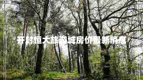 開(kāi)封恒大旅游城房?jì)r(jià)最新消息