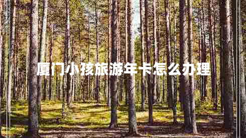 廈門(mén)小孩旅游年卡怎么辦理