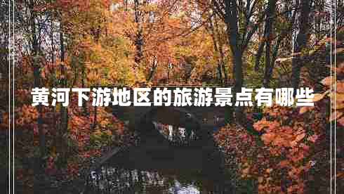 黃河下游地區的旅游景點(diǎn)有哪些
