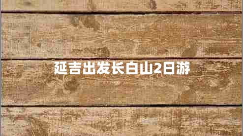 延吉出發(fā)長(cháng)白山2日游