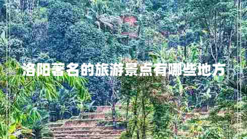 洛陽(yáng)著(zhù)名的旅游景點(diǎn)有哪些地方