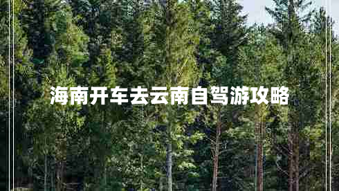 海南開(kāi)車(chē)去云南自駕游攻略