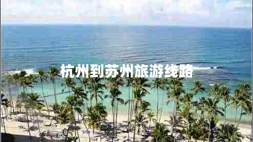 杭州到蘇州旅游線(xiàn)路