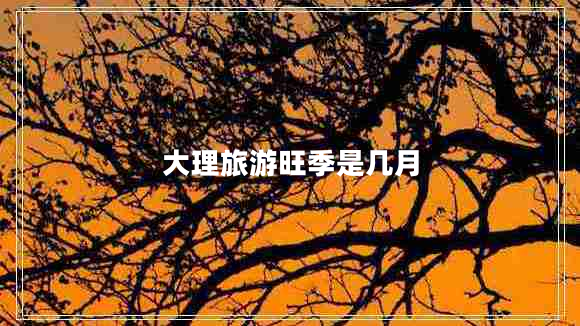 大理旅游旺季是幾月