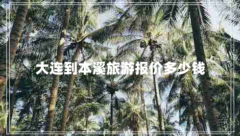 大連到本溪旅游報價(jià)多少錢(qián)