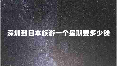 深圳到日本旅游一個(gè)星期要多少錢(qián)