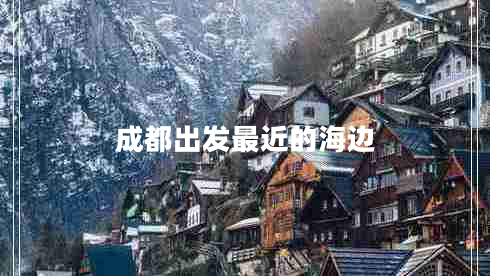 成都出發(fā)最近的海邊