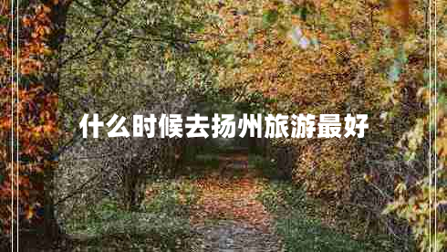 什么時(shí)候去揚州旅游最好