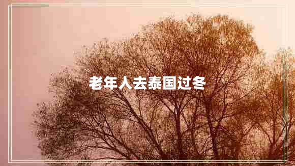 老年人去泰國過(guò)冬