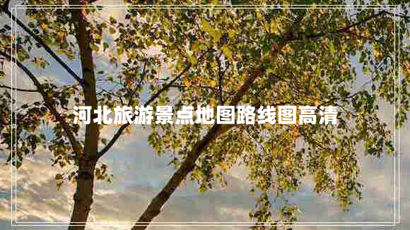 河北旅游景點(diǎn)地圖路線(xiàn)圖高清