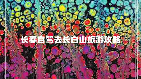 長(cháng)春自駕去長(cháng)白山旅游攻略