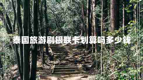 泰國旅游刷銀聯(lián)卡劃算嗎多少錢(qián)