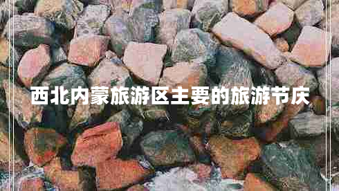 西北內蒙旅游區主要的旅游節慶