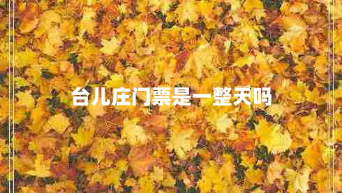 臺兒莊門(mén)票是一整天嗎
