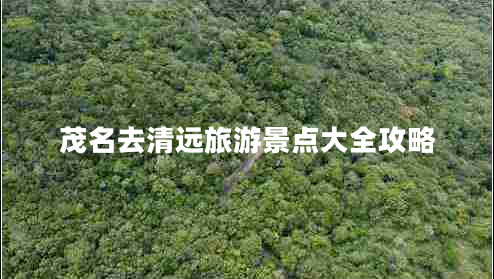 茂名去清遠旅游景點(diǎn)大全攻略