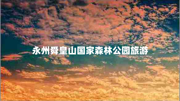 永州舜皇山國家森林公園旅游
