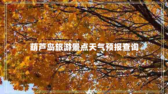 葫蘆島旅游景點(diǎn)天氣預報查詢(xún)