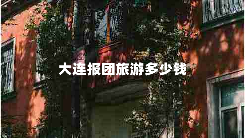 大連報團旅游多少錢(qián)