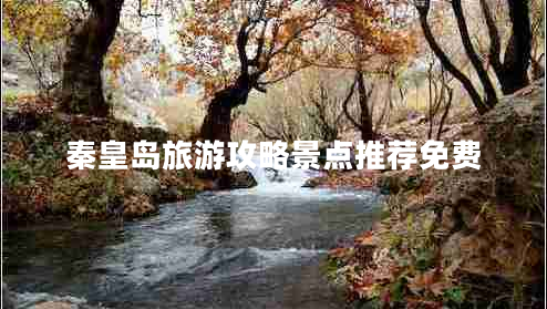 秦皇島旅游攻略景點(diǎn)推薦免費