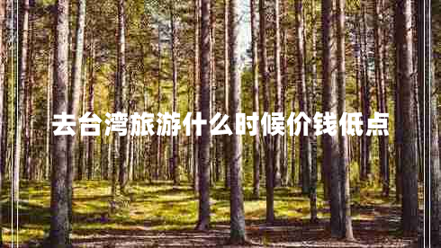 去臺灣旅游什么時(shí)候價(jià)錢(qián)低點(diǎn)