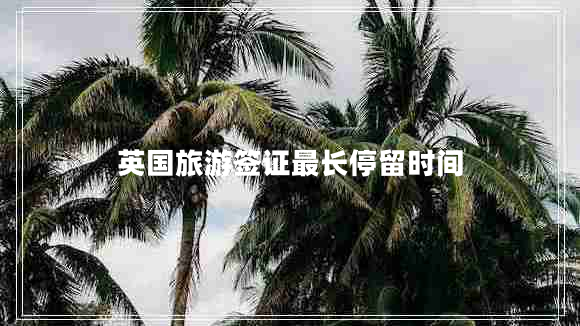 英國旅游簽證最長(cháng)停留時(shí)間
