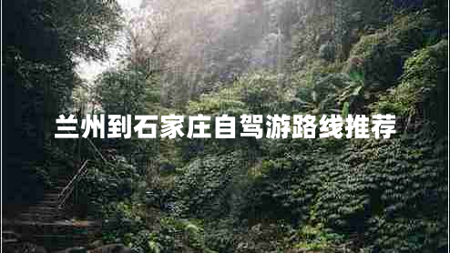 蘭州到石家莊自駕游路線(xiàn)推薦