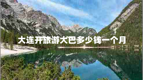 大連開(kāi)旅游大巴多少錢(qián)一個(gè)月