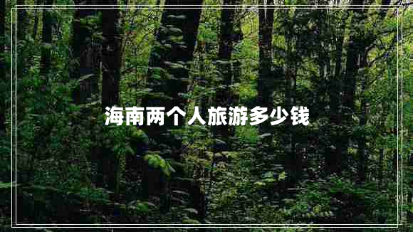 海南兩個(gè)人旅游多少錢(qián)