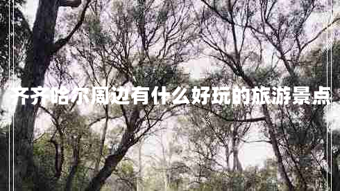 齊齊哈爾周邊有什么好玩的旅游景點(diǎn)